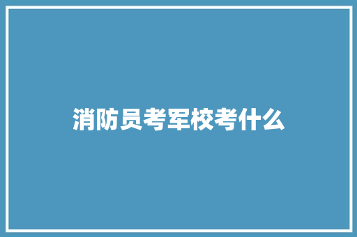 消防员考军校考什么
