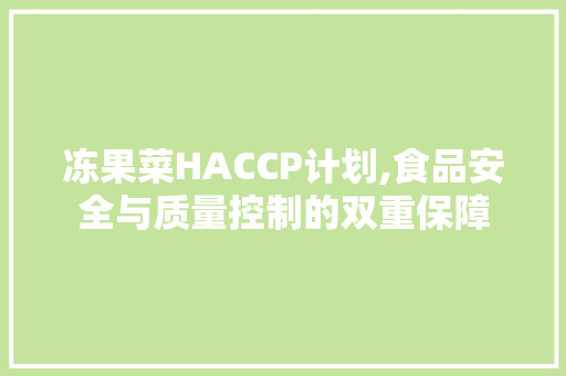 冻果菜HACCP计划,食品安全与质量控制的双重保障