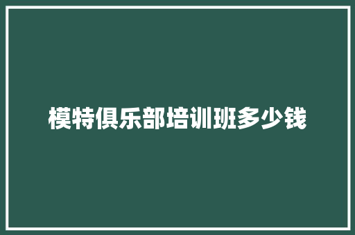 模特俱乐部培训班多少钱