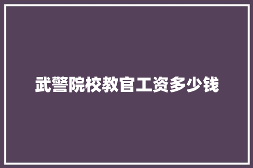 武警院校教官工资多少钱