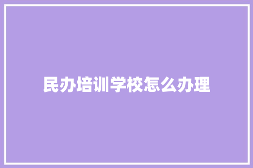 民办培训学校怎么办理