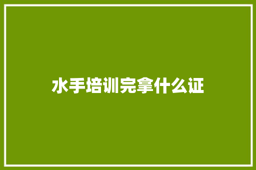 水手培训完拿什么证 范文参考