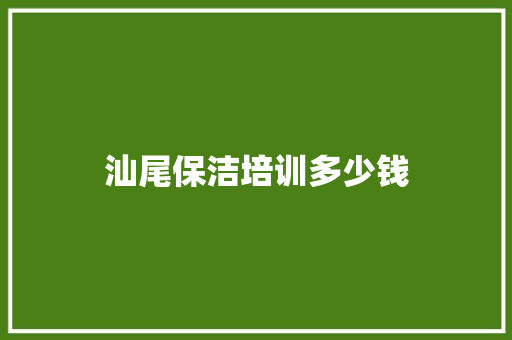 汕尾保洁培训多少钱