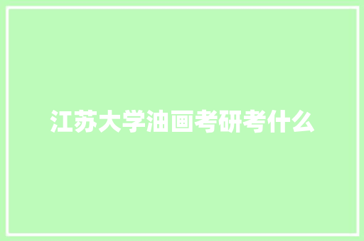 江苏大学油画考研考什么