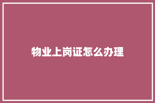 物业上岗证怎么办理