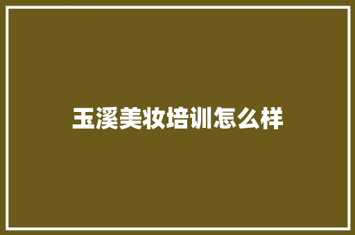 玉溪美妆培训怎么样