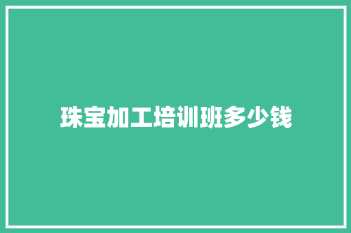 珠宝加工培训班多少钱