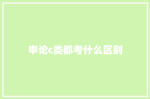 申论c类都考什么区别