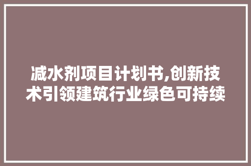 减水剂项目计划书,创新技术引领建筑行业绿色可持续发展