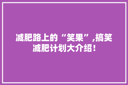 减肥路上的“笑果”,搞笑减肥计划大介绍！