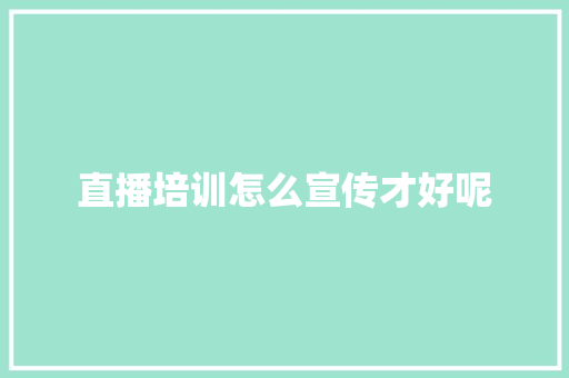 直播培训怎么宣传才好呢