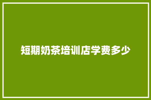 短期奶茶培训店学费多少