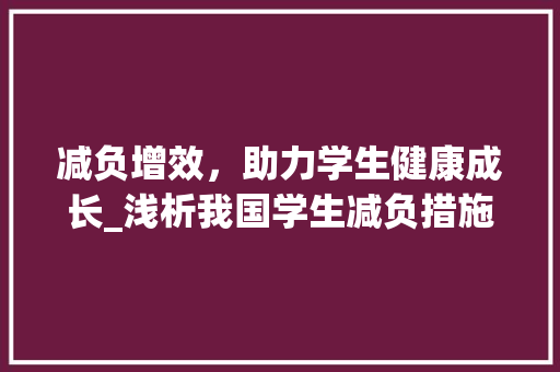 减负增效，助力学生健康成长_浅析我国学生减负措施计划