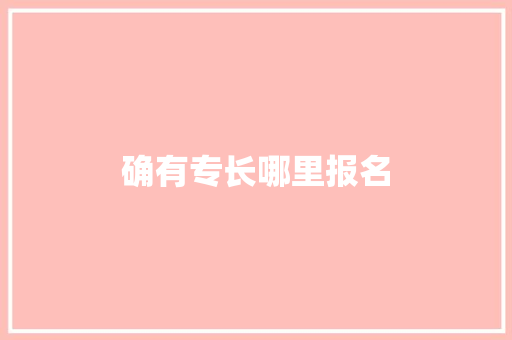 确有专长哪里报名