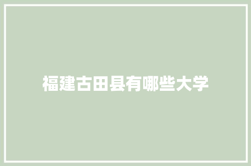 福建古田县有哪些大学