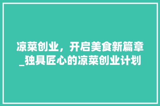 凉菜创业，开启美食新篇章_独具匠心的凉菜创业计划