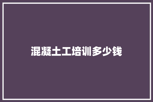 混凝土工培训多少钱