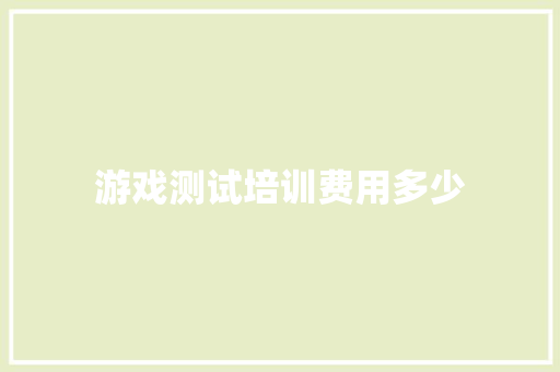 游戏测试培训费用多少