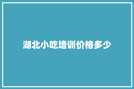 湖北小吃培训价格多少