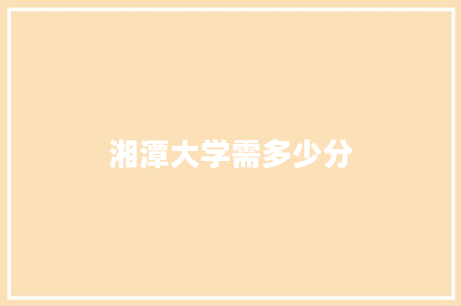 湘潭大学需多少分