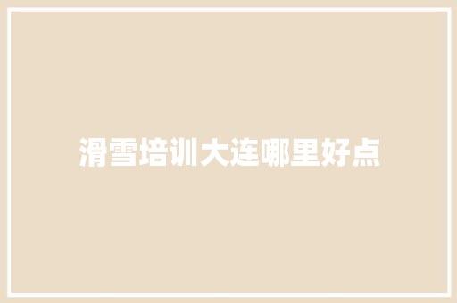 滑雪培训大连哪里好点