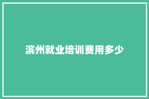 滨州就业培训费用多少