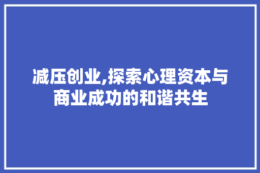 减压创业,探索心理资本与商业成功的和谐共生