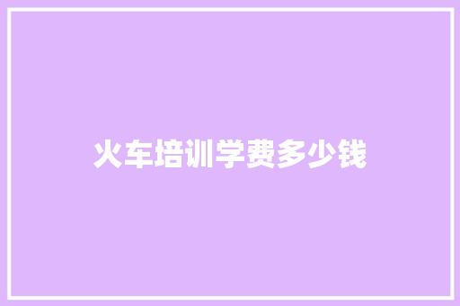 火车培训学费多少钱