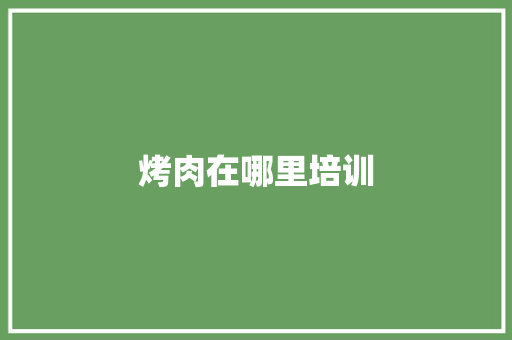 烤肉在哪里培训