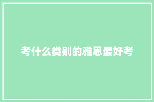 考什么类别的雅思最好考