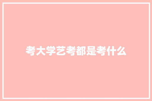 考大学艺考都是考什么