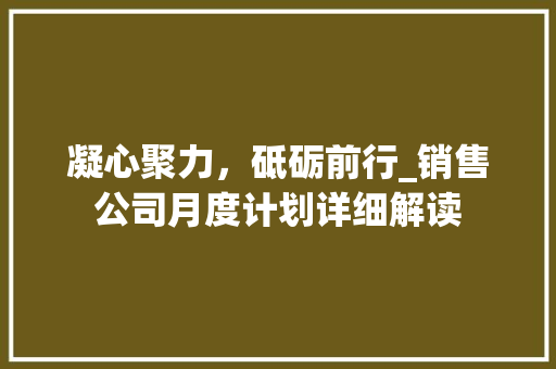 凝心聚力，砥砺前行_销售公司月度计划详细解读