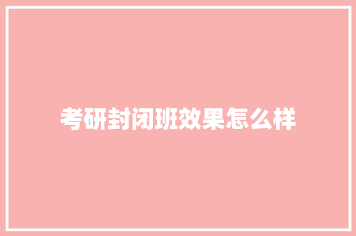 考研封闭班效果怎么样