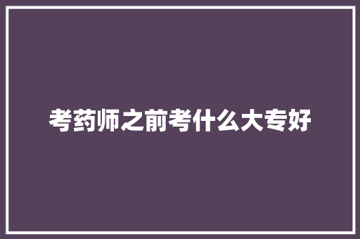 考药师之前考什么大专好
