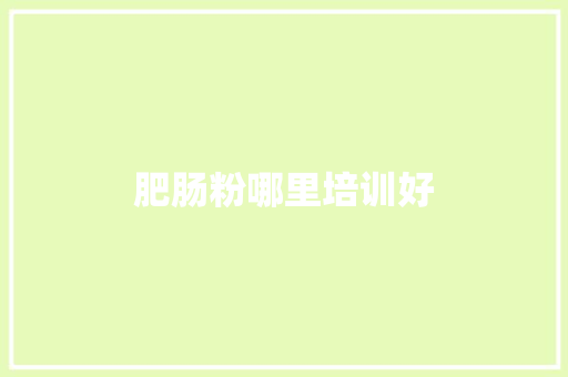 肥肠粉哪里培训好
