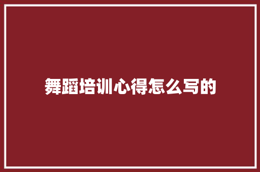 舞蹈培训心得怎么写的