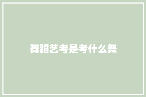 舞蹈艺考是考什么舞