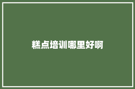 糕点培训哪里好啊