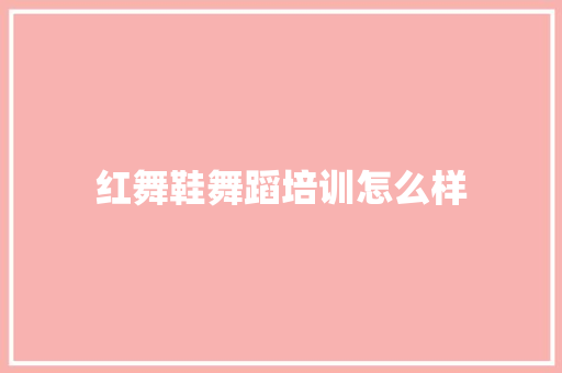 红舞鞋舞蹈培训怎么样