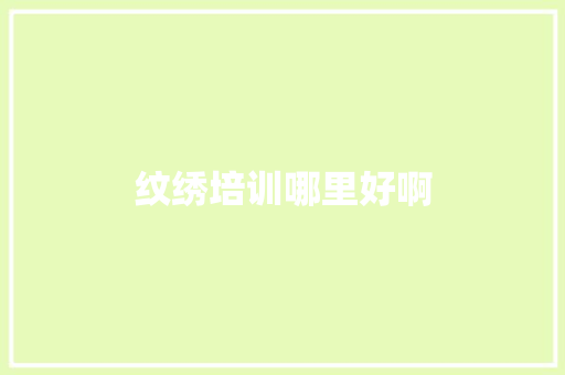 纹绣培训哪里好啊