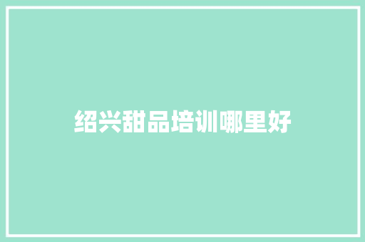 绍兴甜品培训哪里好