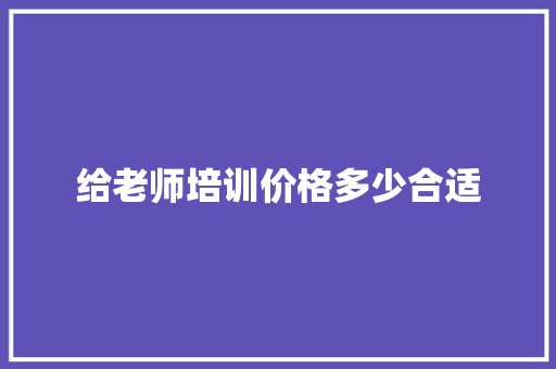 给老师培训价格多少合适