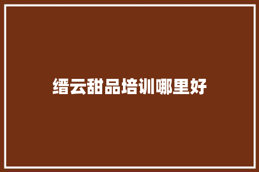 缙云甜品培训哪里好