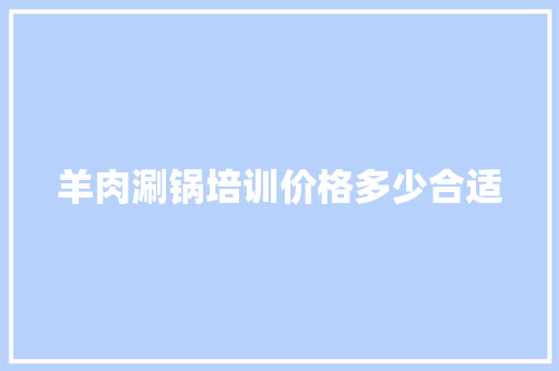 羊肉涮锅培训价格多少合适