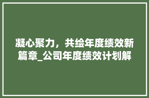 凝心聚力，共绘年度绩效新篇章_公司年度绩效计划解读