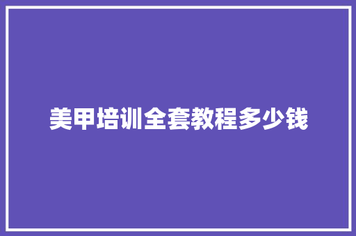 美甲培训全套教程多少钱