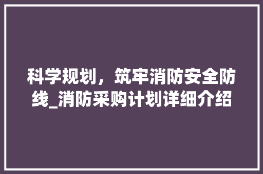 科学规划，筑牢消防安全防线_消防采购计划详细介绍
