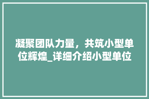 凝聚团队力量，共筑小型单位辉煌_详细介绍小型单位团建计划