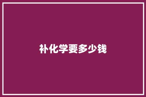 补化学要多少钱