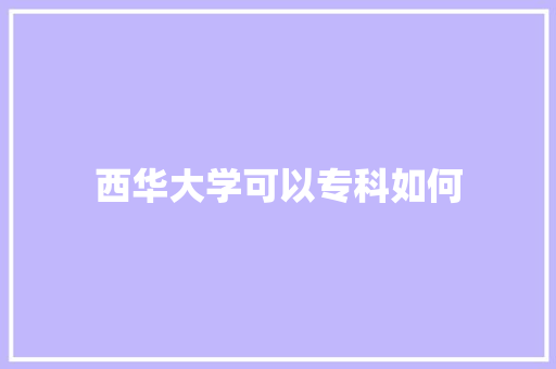 西华大学可以专科如何